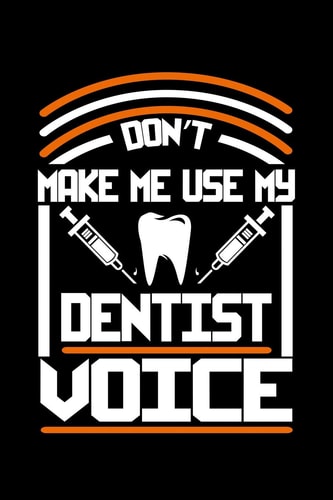 Don't Make Me Use My Dentist Voice 120 Pages, Soft Matte Cover, 6 X 9