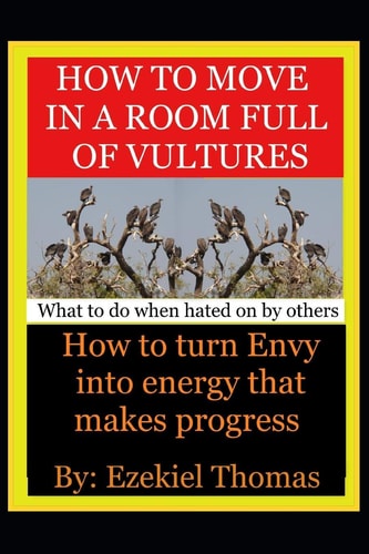 How to Move in a Room Full of Vultures. . What to Do When Hated on by Others How to Turn Envy Into Energy That Makes Progress