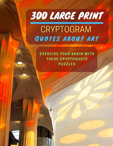 300 Large Print Cryptogram Quotes About Art Exercise And Challenge Your Brain With These Cryptoquote Puzzles. With Hints And Answers. La Sagrada Familia Catalonia Spain Cover.