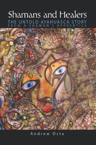Shamans and Healers The Untold Ayahuasca Story from a Shaman's Apprentice
