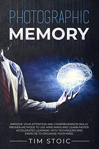Photographic Memory Improve Your Attention and Comprehension Skills. Proven Methods to Use Mind Maps and Learn Faster. Accelerated Learning with Techniques and Exercise to Organize Your Mind.