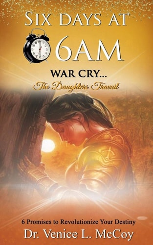 Six Days At 6am War Cry...The Daughters Travail (6 Promises to Revolutionize Your Destiny)
