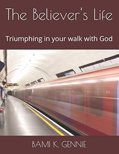 The Believer's Life Triumphing in Your Walk with God