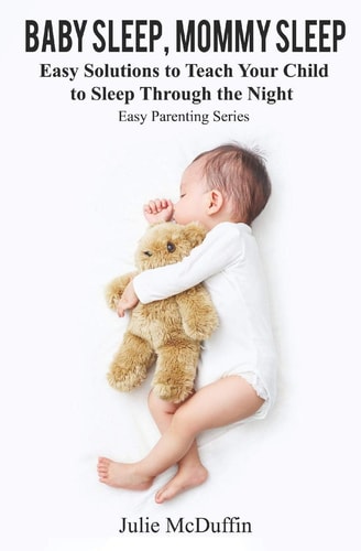 Baby Sleep, Mommy Sleep Easy Solutions to Teach Your Child to Sleep Through the Night