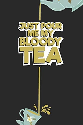 Just Pour Me My Bloody Tea! Tea Notebook for Everyone Who Loves to Drink a Cup of Tea