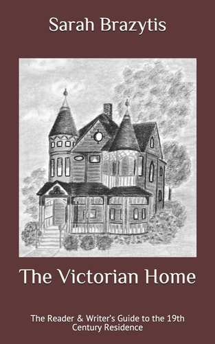 The Victorian Home The Reader and Writer's Guide to the 19th Century Residence