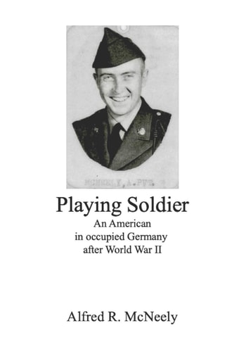 Playing Soldier An American in Occupied Germany After World War II