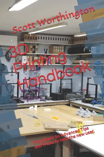 3D Printing Handbook From Basic to Advanced Tips and Tricks to Help the New User