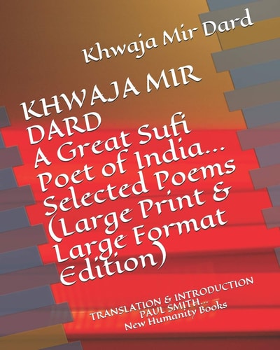 KHWAJA MIR DARD a Great Sufi Poet of India... Selected Poems (Large Print & Large Format Edition) TRANSLATION & INTRODUCTION PAUL SMITH... New Humanity Books