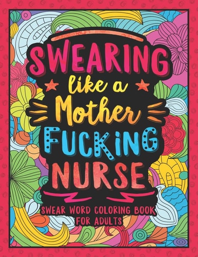 Swearing Like a Motherfucking Nurse Swear Word Coloring Book for Adults with Nursing Related Cussing