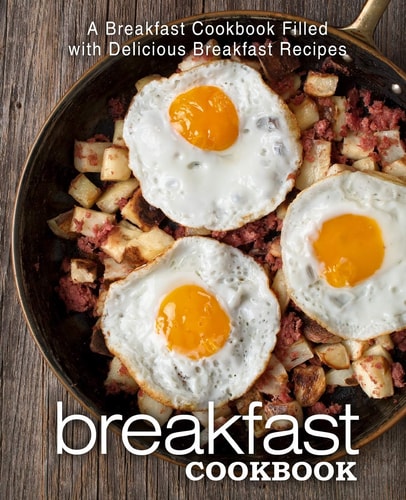 Breakfast Cookbook A Breakfast Cookbook Filled with Delicious Breakfast Recipes (2nd Edition)