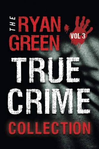 The Ryan Green True Crime Collection Volume 3