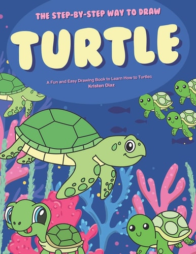 The Step-By-Step Way to Draw Turtle A Fun and Easy Drawing Book to Learn How to Draw Turtles