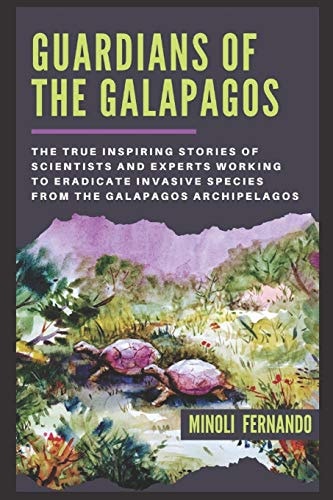 Guardians Of The Galapagos The True Inspiring Stories of Scientists and Experts Working to Eradicate Invasive Species from the Galapagos Archipelago.