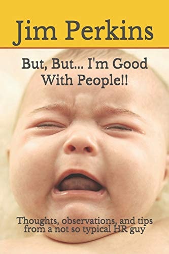 But, But... I'm Good With People!! Thoughts, Observations, and Tips from a Not So Typical HR Guy
