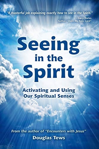 Seeing in the Spirit Activating and Using Our Spiritual Senses