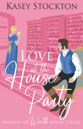 Love at the House Party A Regency Romance (Women of Worth Book 3)
