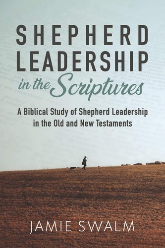 Shepherd Leadership in the Scriptures A Biblical Study of Shepherd Leadership in the Old and New Testaments