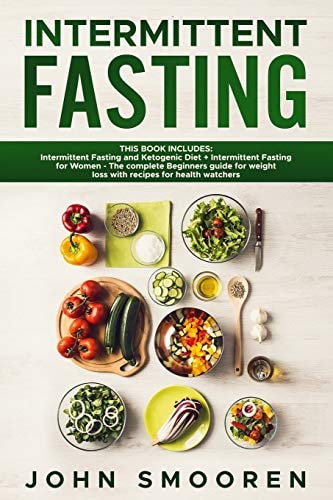 Intermittent Fasting This Book Includes: Intermittent Fasting and Ketogenic Diet + Intermittent Fasting for Women - The Complete Beginners Guide for Weight Loss with Recipes for Health Watchers