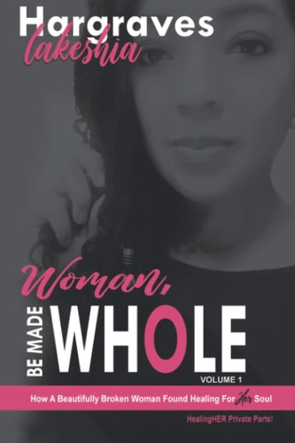 Woman, Be Made Whole; Volume 1 How a Beautifully Broken Woman Found Healing for Her Soul