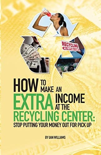 How To Make An Extra Income At The Recycling Center Stop Putting Your Money Out For Pick Up