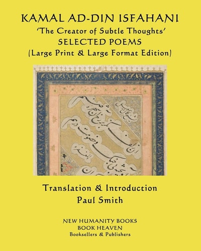 KAMAL AD-DIN ISFAHANI 'The Creator of Subtle Thoughts' SELECTED POEMS (Large Print & Large Format Edition)