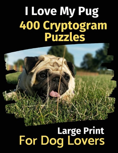 I Love My Pug 400 Cryptogram Puzzles for Dog Lovers