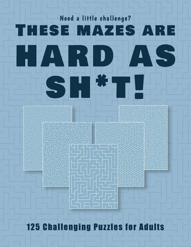Need a Little Challenge? Theses Mazes Are Hard As Sh*t! - 125 Challenging Puzzles for Adults Perfect Activity to Relax After a Long Day at the Office. Brain Games for Master Puzzlers ONLY!