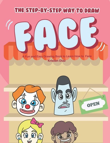 The Step-By-Step Way to Draw Face A Fun and Easy Drawing Book to Learn How to Draw Face