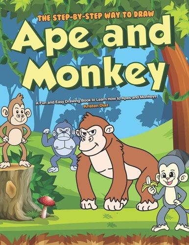 The Step-By-Step Way to Draw Ape and Monkey A Fun and Easy Drawing Book to Learn How to Apes and Monkeys