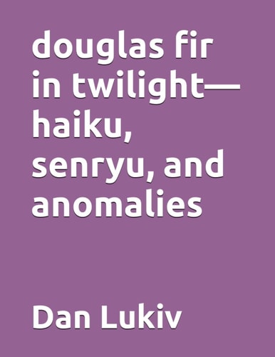 Douglas Fir in Twilight-Haiku, Senryu, and Anomalies