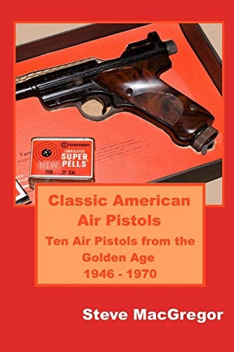 Classic American Air Pistols Ten Air Pistols from the Golden Age 1946 - 1970