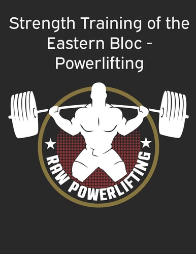 Strength Training of the Eastern Bloc - Powerlifting Weight Training, Strength Building and Muscle Building