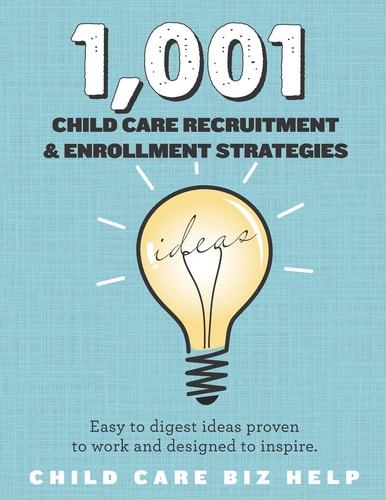 1,001 Child Care Enrollment and Recruitment Strategies Easy to Digest Ideas Proven to Work and Designed to Inspire.