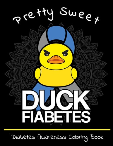 Pretty Sweet Duck Fiabetes Diabetes Awareness Coloring Book Calming And Funny Designs That Are Perfect for Any Snarky Diabetic Perfect For Anyone With Type 1 Or 2