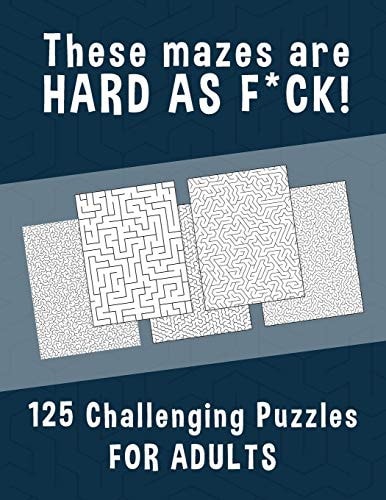 These Mazes Are HARD AS F*CK! - 125 Challenging Puzzles for Adults Perfect Activity to Relax After a Long Day at the Office. Brain Games for Master Puzzlers ONLY!