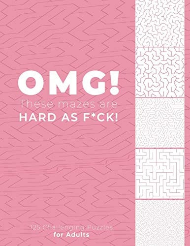 OMG! These Mazes Are HARD AS SH*T! - 125 Challenging Puzzles for Adults Perfect Activity to Relax After a Long Day at the Office. Brain Games for Master Puzzlers ONLY!