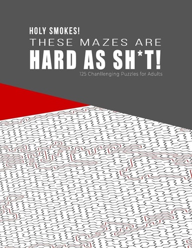 HOLY SMOKES! These Mazes Are HARD AS SH*T! - 125 Challenging Puzzles for Adults Perfect Activity to Relax After a Long Day at the Office. Brain Games for Master Puzzlers ONLY!