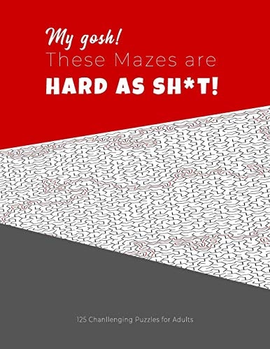 My Gosh! These Mazes Are HARD AS SH*T! - 125 Challenging Puzzles for Adults Perfect Activity to Relax After a Long Day at the Office. Brain Games for Master Puzzlers ONLY!