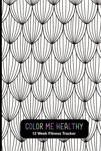 Color Me Healthy 12 Week Fitness Tracker Fun Weekly Layouts To Record Fitness Progress. Relaxation Coloring Pages For Motivation.