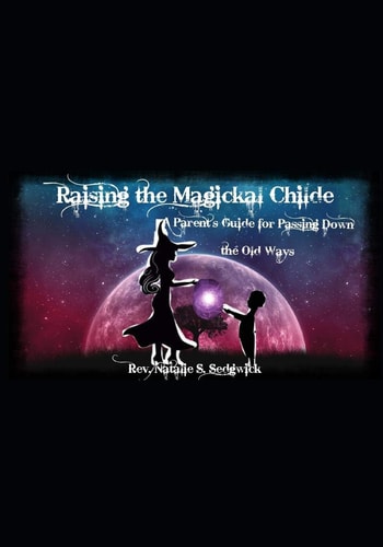 Raising the Magickal Childe A Parent's Guide for Passing Down the Old Ways