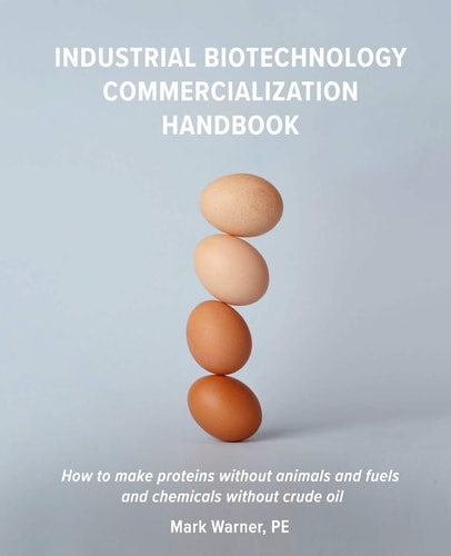 Industrial Biotechnology Commercialization Handbook How to Make Proteins Without Animals and Fuels Or Chemicals Without Crude Oil