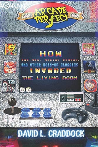 Arcade Perfect How Pac-Man, Mortal Kombat, and Other Coin-Op Classics Invaded the Living Room