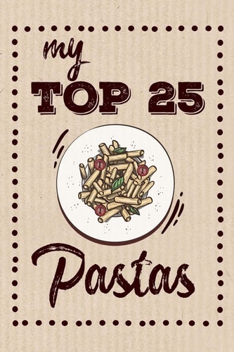 My Top 25 Pastas Keep Your Favorite 25 Pasta Recipes in One Place!