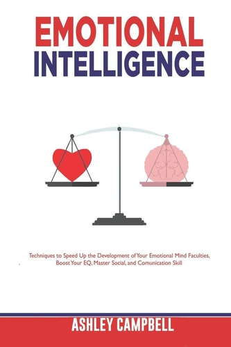 Emotional Intelligence Techniques to Speed Up the Development of Your Emotional Mind Faculties, Boost Your EQ, Master Social, and Comunication Skill