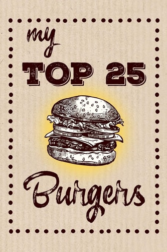 My Top 25 Burgers Keep Your Favorite 25 Burger Recipes in One Place!