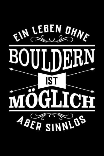 Ein Leben Ohne Bouldern Ist Möglich Aber Sinnlos Notizbuch Für Boulderer Egal Ob Frau Mann Oder Kind I Geschenke Mag Jeder I Sogar Vereinsmitglieder