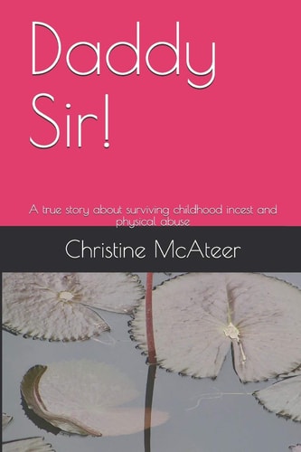 Daddy Sir! A True Story about Surviving Childhood Incest and Physical Abuse