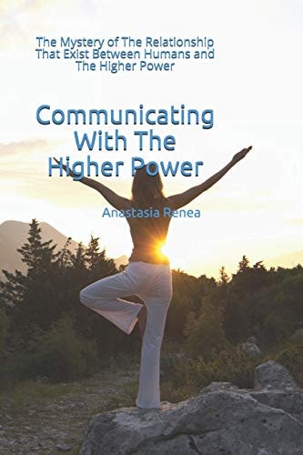 Communicating With The Higher Power The Mystery of The Relationship That Exist Between Humans and The Higher Power