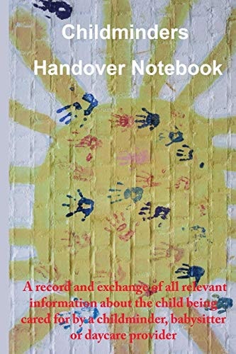Childminders Handover Book A Record and Exchange of All Relevant Information about the Child Being Cared for by a Childminder, Babysitter Or Daycare Provider